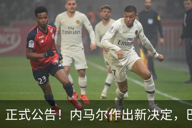 正式公告！内马尔作出新决定，巴西男足表示欢迎，首秀即将揭晓